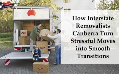 How Interstate Removalists Canberra Turn Stressful Moves into Smooth Transitions